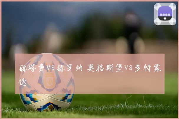 赫塔费vs赫罗纳 奥格斯堡vs多特蒙德