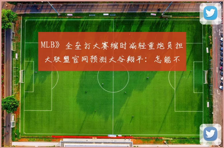 MLB》全垒打大赛缩时减轻重炮负担 大联盟官网预测大谷翔平：怎能不选他